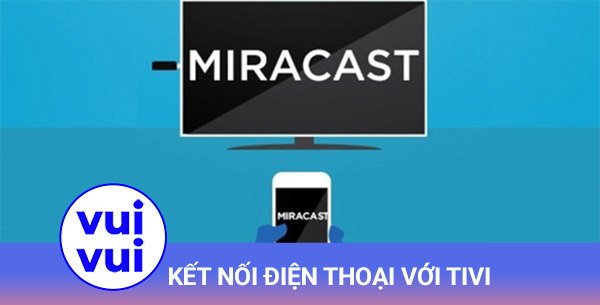 Miracast là một phương thức truyền tải toàn bộ thông tin trên màn hình trên điện thoại lên tivi