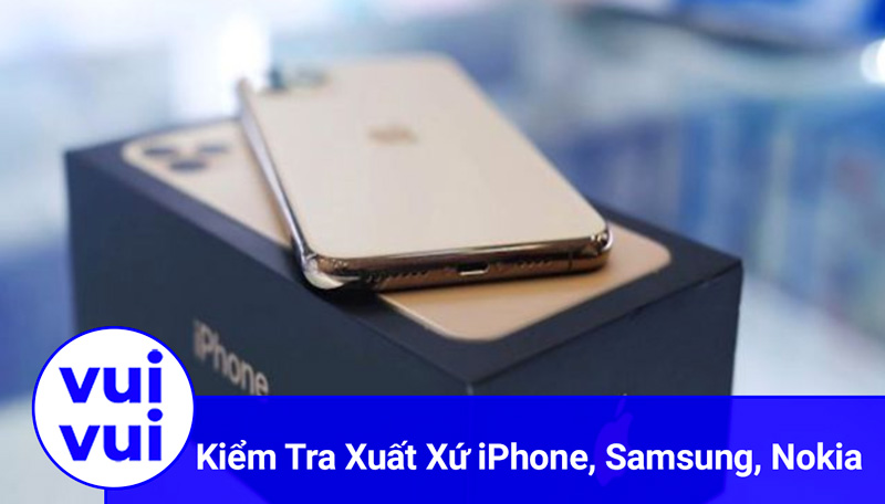 Cách kiểm tra xuất xứ điện thoại iPhone, Samsung, Sony đơn giản