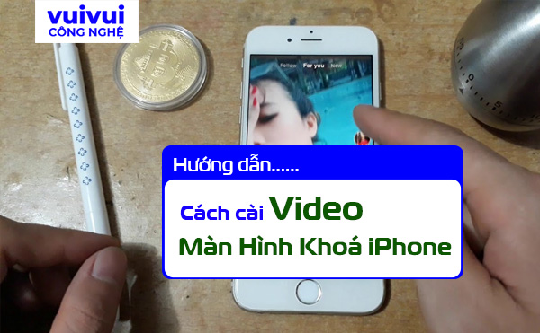 Cách cài video làm màn hình khóa cho iPhone từ A-Z