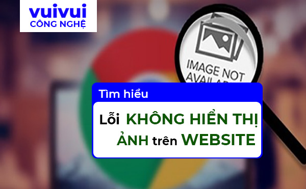 Tìm Hiểu Lỗi Không Hiển Thị Ảnh Trên Web Từ Google Chrome